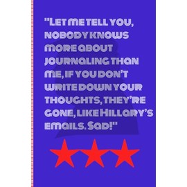"Let me tell you, nobody knows more about journaling than me, if you don’t write down your thoughts, they’re gone, like Hillary’s emails. Sad!": Funny Gift Notebook Journal for Trump Supporters and Patriots alike