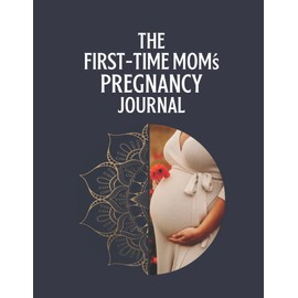 The First-Time Mom's Pregnancy Journal: Being An Expecting Mother To Help Note Amazing Experiences With Appointments,Baby Names,Weekly Layout And More