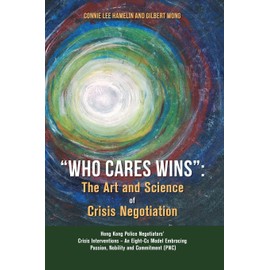“Who Cares Wins”: The Art and Science of Crisis Negotiation: Hong Kong Police Negotiators’ Crisis Interventions - An Eight-Cs Model Embracing Passion, Nobility and Commitment (PNC)