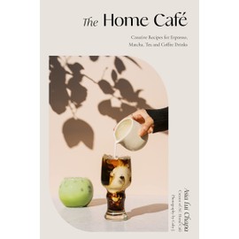 The Home Café: Creative Recipes for Espresso, Matcha, Tea and Coffee Drinks