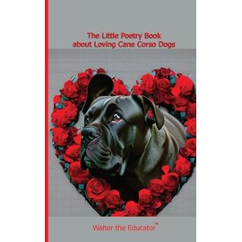 The Little Poetry Book about Loving Cane Corso Dogs (The Little Poetry Dogs Book)