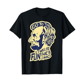 Go To The Show They Said -Funny Abraham Lincoln History Buff T-Shirt