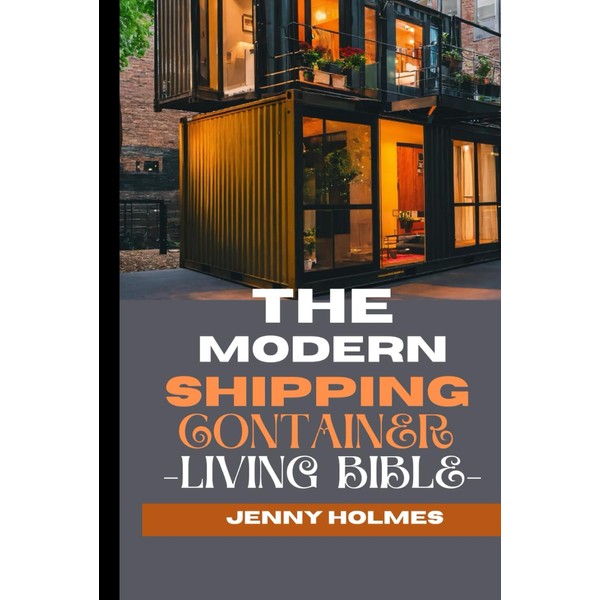 The Modern Shipping Container Living Bible: The Blueprint To Mastering