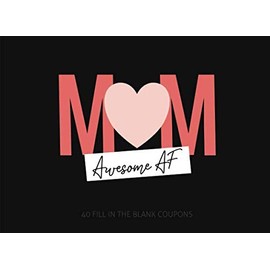 Mom Awesome AF: 40 Blank Coupons to Personalize and Show Appreciation for an Amazing Mother - Great for Birthdays Anniversaries and Mother's Day