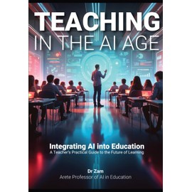 Teaching in the AI Age: Integrating AI into Education – A Teacher’s Practical Guide to the Future of Learning