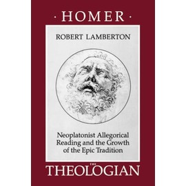 Homer the Theologian: Neoplatonist Allegorical Reading and the Growth of the Epic Tradition (Transformation of the Classical Heritage, Band 9)
