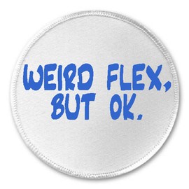 Weird Flex, But Ok. - 3" Sew/Iron On Patch Meme Humor Sarcasm Phrase Quote