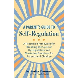 A Parent's Guide to Self-Regulation: A Practical Framework for Breaking the Cycle of Dysregulation and Mastering Emotions for Parents and Children