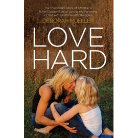 Love Hard: The Triumphant Story of a Mother’s Roller Coaster Ride of Loving and Parenting a Child with Mental Health Struggles.