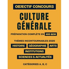 Objectif Concours : Culture Générale: La préparation complète en 400 QCM | Thèmes incontournables 2025 : Histoire, Géographie, Institutions, Arts, Sciences & Actualités | Catégories A, B, C
