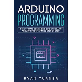 Arduino Programming: The Ultimate Beginner's Guide to Learn Arduino Programming Step by Step
