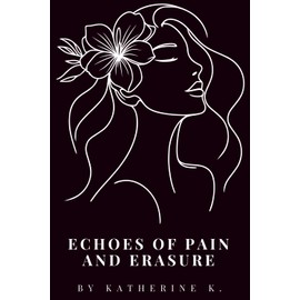 Echoes of Pain and Erasure: A Collection of Whispers, Screams, Shadows, and Light: Finding a Way Back to Myself