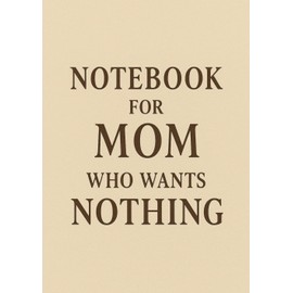 Notebook for Mom Who Wants Nothing | Funny & Thoughtful A5 Squared Grid Notebook: 120 Pages, Glossy Cover — Gift for Mother's Day, Birthday or Everyday Use