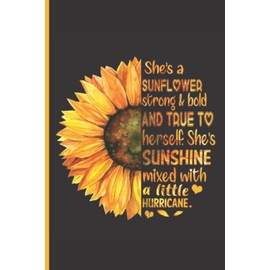 She's A Sunflower Strong And Bold And True To Herself Notebook Journal: Sunflower Motivational And Inspirational Quotes, Graphics Interior, 6x9 Inches, 110 Lined Pages, Created Specifically For People Who Love Sunflowers