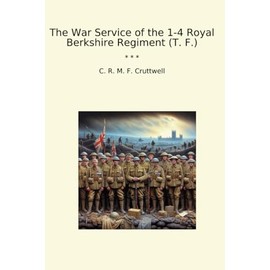 The War Service of the 1-4 Royal Berkshire Regiment (T. F.) (Classic Books)