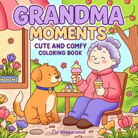 Grandma Moments: Cute and Comfy Coloring Book for Adults and Teens Featuring Relaxing Daily Life and Cozy Everyday Joys