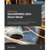 Mastering SOLIDWORKS Sheet Metal: Enhance your 3D modeling skills by