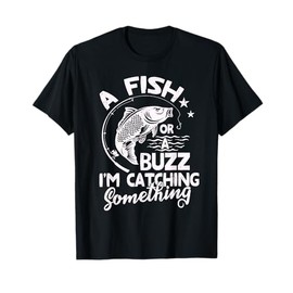 A Fish Or A Buzz I’m Catching Something Fishing T-Shirt