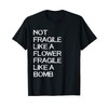 Not Fragile Like A Flower Fragile Like A Bomb T-Shirt