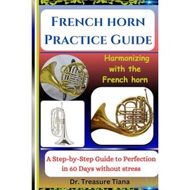 French horn Practice Guide: Harmonizing with the French horn: A Step-by-Step Guide to Perfection in 60 Days without stress