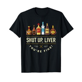 Shut Up Liver, You're Fine T-Shirt T-Shirt