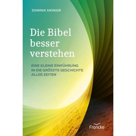Die Bibel besser verstehen: Eine kleine Einführung in die größte Geschichte aller Zeiten