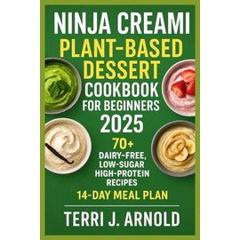 Ninja Creami Plant-Based Dessert Cookbook for Beginners 2025: 70+ Dairy-Free, Low-Sugar, High-Protein Recipes for the Ninja Creami Deluxe & Classic Models