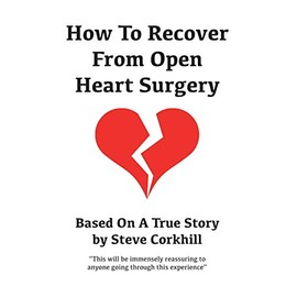 How To Recover From Open Heart Surgery: Based On A True Story