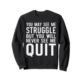 You may see me struggle but you will never see me quit Sweatshirt