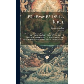 Les Femmes De La Bible: Avec Textes Explicatifs Rappelant Les Principaux Événements De L'histoire Du Peuple De Dieu, Et Renfermant Des Appréciations ... Femmes Remarquables De... (French Edition)