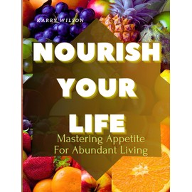 NOURISH YOUR LIFE: Mastering Appetite For Abundant Living