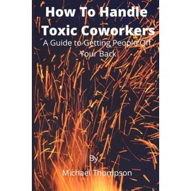How To Handle Toxic Coworkers A Guide To Getting People Off Your Back