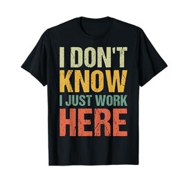 Funny I Don't Know I Just Work Here Sarcastic for Women Men T-Shirt