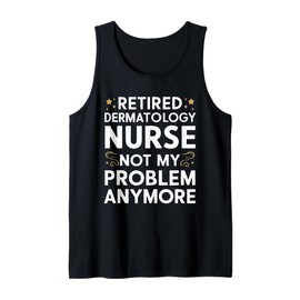 Retired Dermatology Nurse Not My Problem Anymore Tank Top