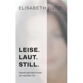 LEISE. LAUT. STILL.: Gewalt geschieht hinter der nächsten Tür.
