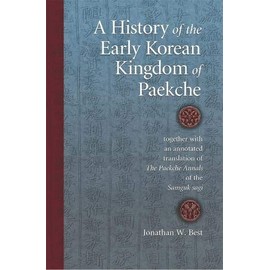 A History of the Early Korean Kingdom of Paekche, together with an annotated translation of <i>The Paekche Annals</i> of the <i>Samguk sagi</i> (Harvard East Asian Monographs)
