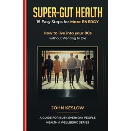 SUPER-GUT HEALTH - 15 Easy Steps for More ENERGY: How to live into your 80s without Wanting to Die