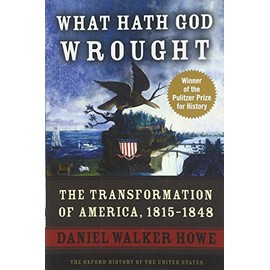 What Hath God Wrought: The Transformation of America, 1815-1848 (Oxford History of the United States)