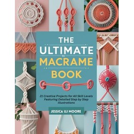 The Ultimate Macrame Book: 21 Creative Projects for All Skill Levels Featuring Detailed Step by Step Illustrations
