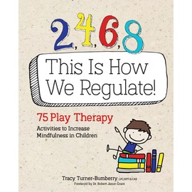 2, 4, 6, 8 This Is How We Regulate: 75 Play Therapy Activities to Increase Mindfulness in Children