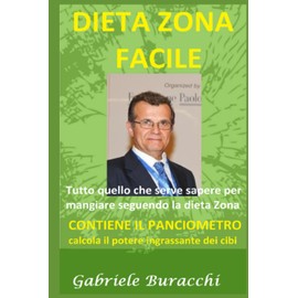  DIETA ZONA FACILE Tutto quello che serve sapere per mangiare seguendo la dieta Zona: CONTIENE IL PANCIOMETRO Metodo di calcolo del potere ingrassante ... Dukan, digiuno,cheto) (Italian Edition)