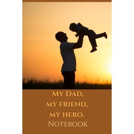 My Dad, My Friend, My Hero: Uplifting Notebook or Gratitude Journal for Dads, Great Father's Day/Birthday Gift Idea