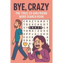 Bye, Crazy: The Toxic Ex-Girlfriend Word Search Book: 55 Word Search Puzzles for Surviving Drama, Ghosting, and Emotional Chaos—with Zero Contact Required