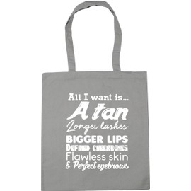 Hippowarehouse All I want is... A tan longer lashes bigger lips defined cheekbones flawless skin and perfect eyebrows Tote Shopping Gym Beach Bag 42cm x38cm, 10 litres
