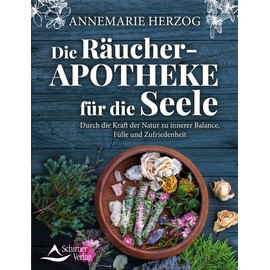 Die Räucher-Apotheke für die Seele: Durch die Kraft der Natur zu innerer Balance und Zufriedenheit