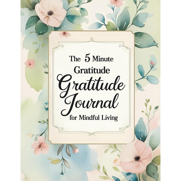 The 5 Minute Gratitude Journal for Mindful Living: Daily Prompts