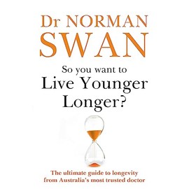So You Want To Live Younger Longer?: The Ultimate Guide To Longevity From Australia S Most Trusted Doctor