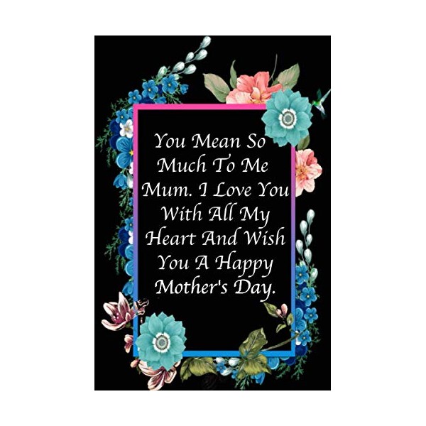 You Mean So Much To Me Mum. I Love You