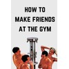 How To Make Friends At The Gym: A Funny Gag