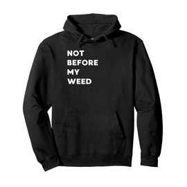 Not before my Weed - funny gifts for women or men Pullover Hoodie